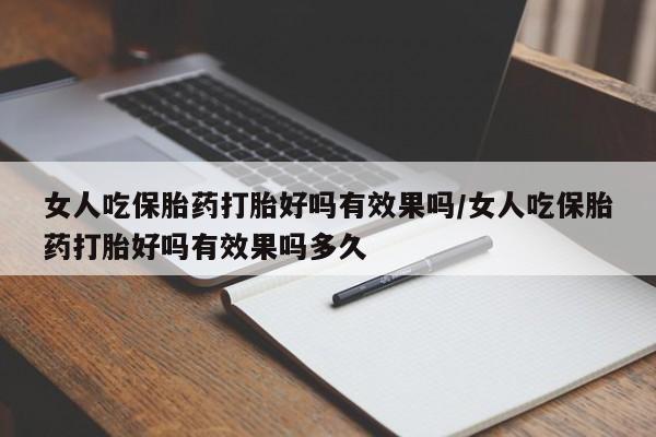 打胎药微信上哪里买女人吃保胎药打胎好吗有效果吗/女人吃保胎药打胎好吗有效果吗多久