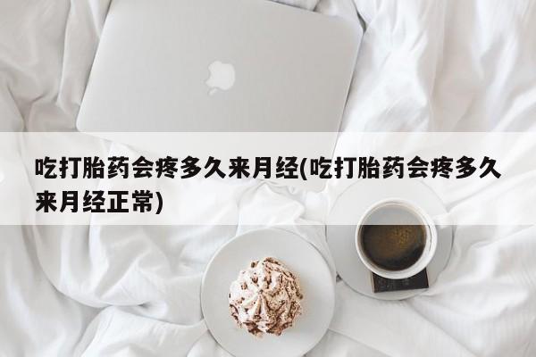 打胎药微信上哪里买吃打胎药会疼多久来月经(吃打胎药会疼多久来月经正常)