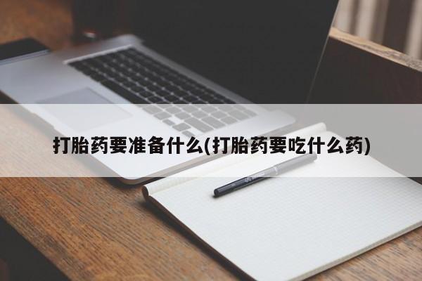 打胎药微信上哪里买打胎药要准备什么(打胎药要吃什么药)