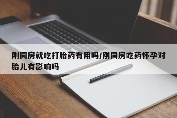打胎药微信上哪里买刚同房就吃打胎药有用吗/刚同房吃药怀孕对胎儿有影响吗