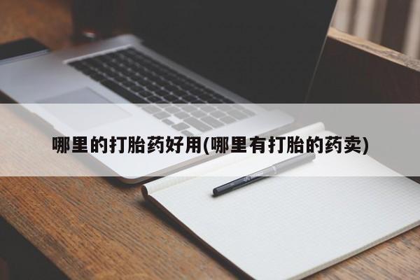 打胎药微信上哪里买哪里的打胎药好用(哪里有打胎的药卖)