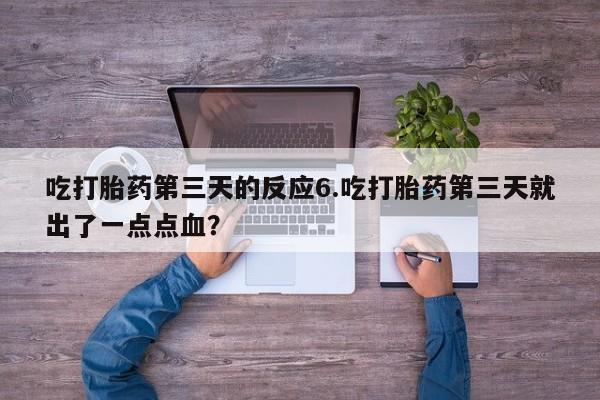 打胎药微信上哪里买吃打胎药第三天的反应6.吃打胎药第三天就出了一点点血？