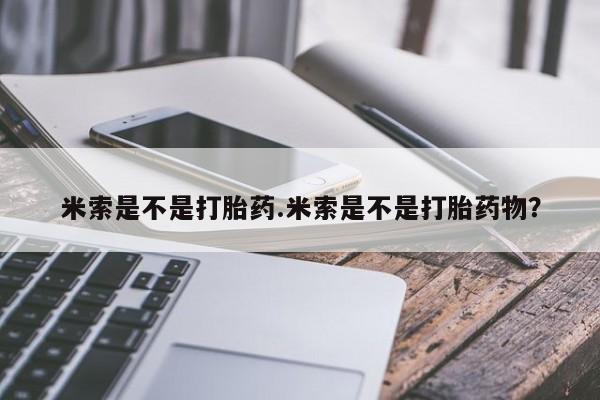 打胎药微信上哪里买米索是不是打胎药.米索是不是打胎药物？