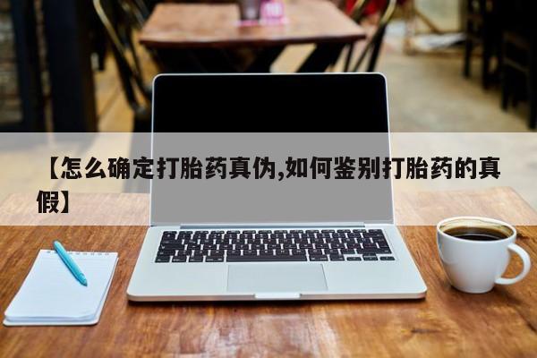 打胎药微信上哪里买【怎么确定打胎药真伪,如何鉴别打胎药的真假】