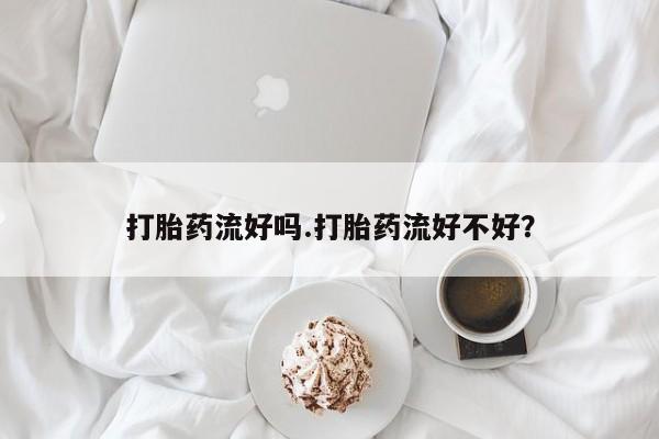 打胎药微信上哪里买打胎药流好吗.打胎药流好不好？