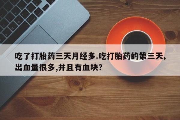 打胎药微信上哪里买吃了打胎药三天月经多.吃打胎药的第三天,出血量很多,并且有血块？