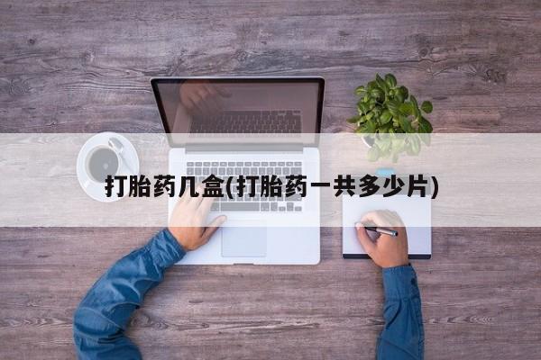 打胎药微信上哪里买打胎药几盒(打胎药一共多少片)