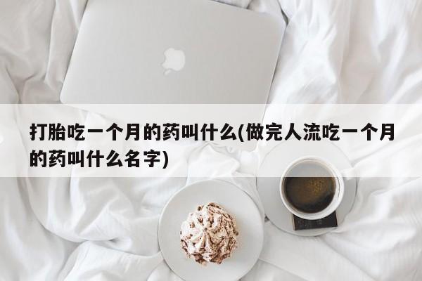 打胎药微信上哪里买打胎吃一个月的药叫什么(做完人流吃一个月的药叫什么名字)