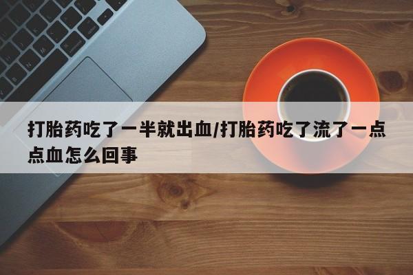 打胎药微信上哪里买打胎药吃了一半就出血/打胎药吃了流了一点点血怎么回事
