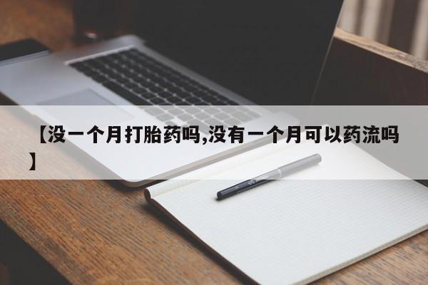 打胎药微信上哪里买【没一个月打胎药吗,没有一个月可以药流吗】