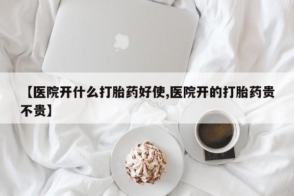 打胎药微信上哪里买【医院开什么打胎药好使,医院开的打胎药贵不贵】