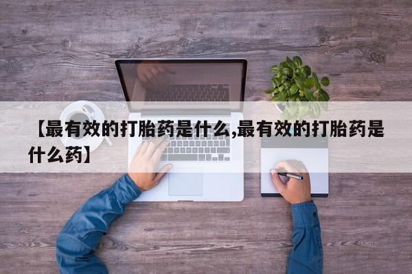 打胎药微信上哪里买【最有效的打胎药是什么,最有效的打胎药是什么药】