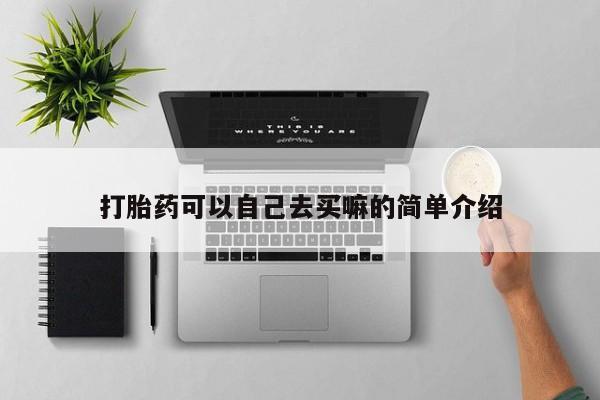 打胎药微信上哪里买打胎药可以自己去买嘛的简单介绍