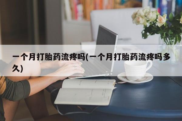 打胎药微信上哪里买一个月打胎药流疼吗(一个月打胎药流疼吗多久)