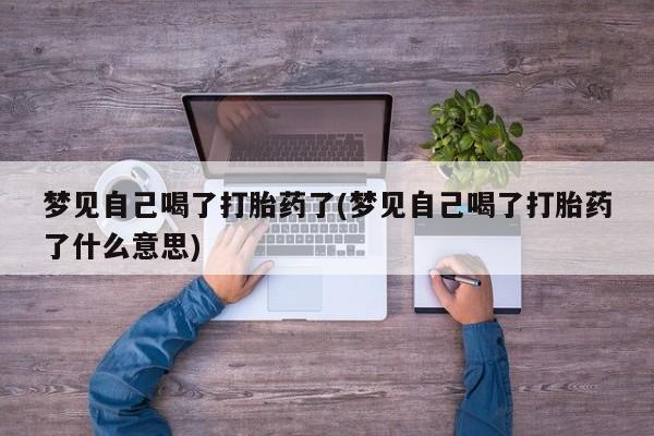 打胎药微信上哪里买梦见自己喝了打胎药了(梦见自己喝了打胎药了什么意思)