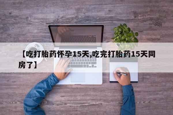 打胎药微信上哪里买【吃打胎药怀孕15天,吃完打胎药15天同房了】
