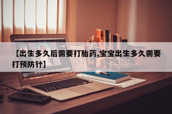 打胎药微信上哪里买【出生多久后需要打胎药,宝宝出生多久需要打预防针】