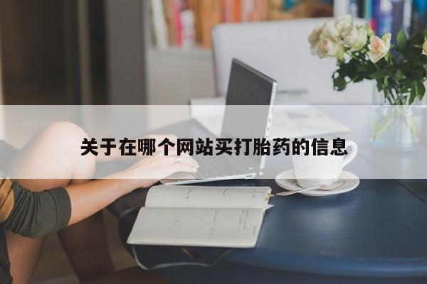 打胎药微信上哪里买关于在哪个网站买打胎药的信息