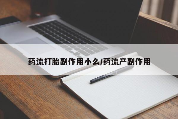 打胎药微信上哪里买药流打胎副作用小么/药流产副作用
