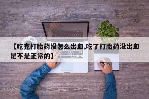 打胎药微信上哪里买【吃完打胎药没怎么出血,吃了打胎药没出血是不是正常的】