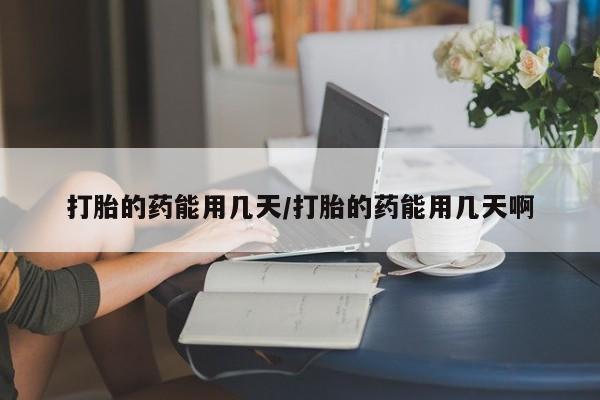 打胎药微信上哪里买打胎的药能用几天/打胎的药能用几天啊
