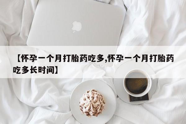 打胎药微信上哪里买【怀孕一个月打胎药吃多,怀孕一个月打胎药吃多长时间】