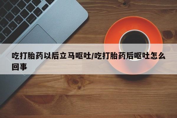 打胎药微信上哪里买吃打胎药以后立马呕吐/吃打胎药后呕吐怎么回事