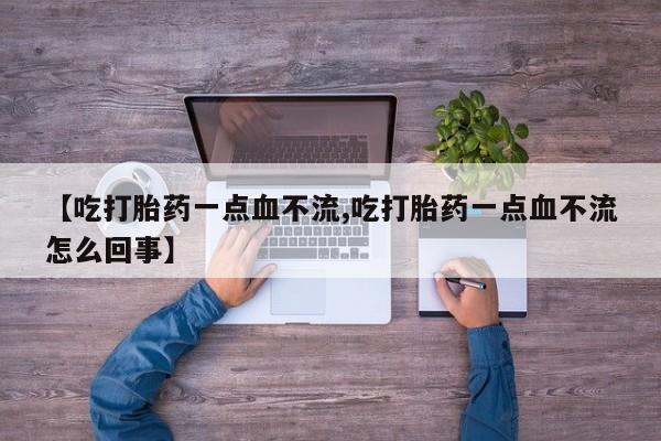 打胎药微信上哪里买【吃打胎药一点血不流,吃打胎药一点血不流怎么回事】