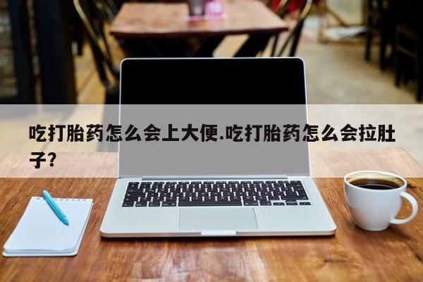 打胎药微信上哪里买吃打胎药怎么会上大便.吃打胎药怎么会拉肚子？