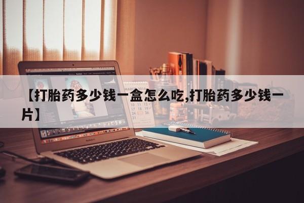 打胎药微信上哪里买【打胎药多少钱一盒怎么吃,打胎药多少钱一片】