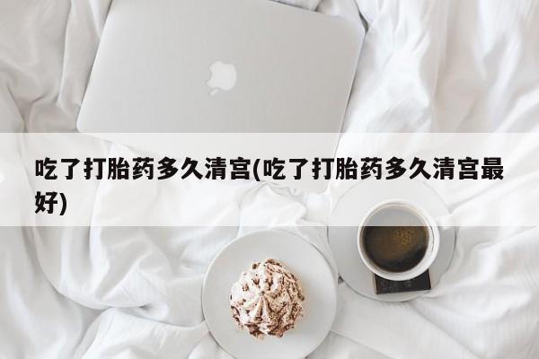 打胎药微信上哪里买吃了打胎药多久清宫(吃了打胎药多久清宫最好)