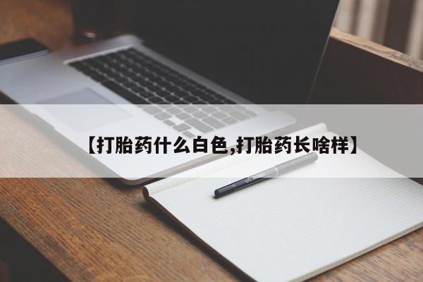打胎药微信上哪里买【打胎药什么白色,打胎药长啥样】