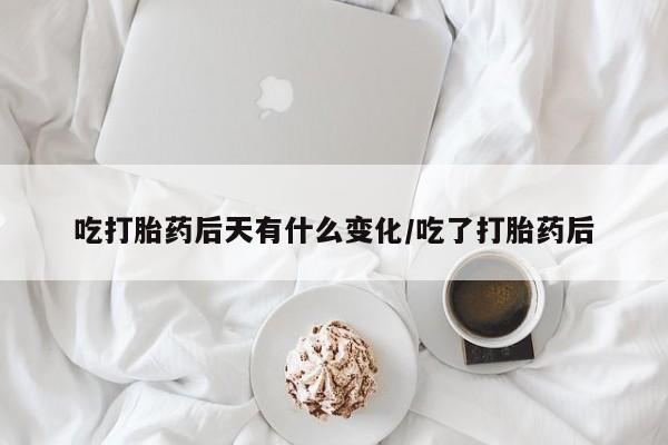 打胎药微信上哪里买吃打胎药后天有什么变化/吃了打胎药后